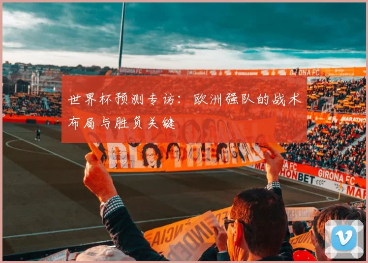 世界杯预测专访：欧洲强队的战术布局与胜负关键